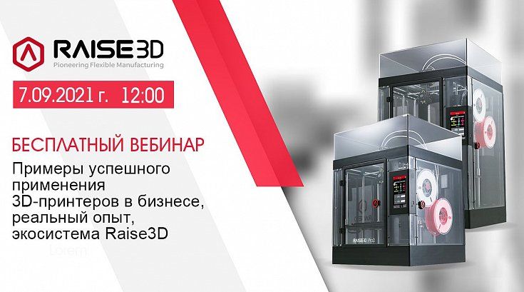 Приглашаем на бесплатный вебинар "Примеры успешного применения 3D-принтеров в бизнесе, реальный опыт, экосистема Raise3D"
